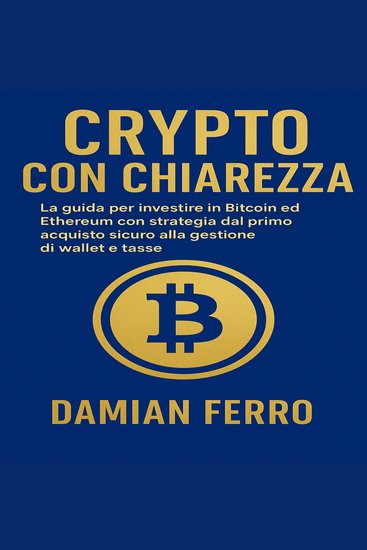 Crypto Con Chiarezza - La guida per investire in Bitcoin ed Ethereum con strategia dal primo acquisto sicuro alla gestione di wallet e tasse - cover