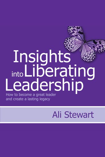 Insights Into Liberating Leadership - How to become a great leader and create a lasting legacy - cover
