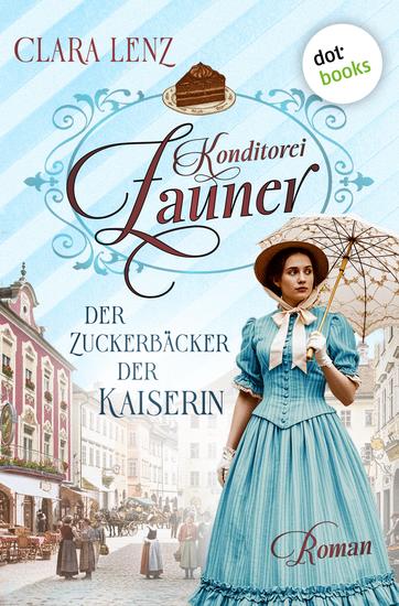 Konditorei Zauner: Der Zuckerbäcker der Kaiserin - Roman| Konditorei Zauner 1 | Der Aufstieg einer Zuckerbäcker-Familie zur Zeit von Kaiserin Sisi - cover