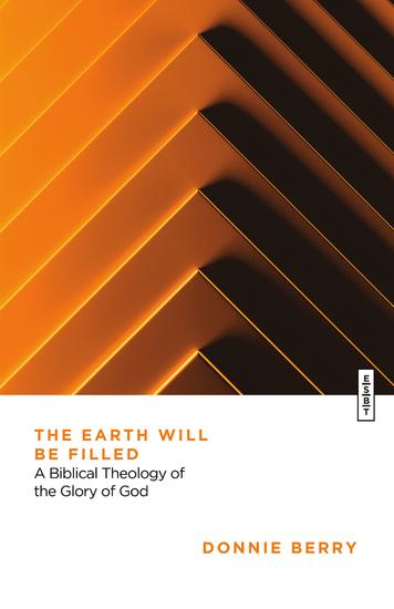 The Earth Will Be Filled - A Biblical Theology of the Glory of God - cover