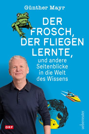 Der Frosch der fliegen lernte und andere Seitenblicke in die Welt des Wissens - ORF-Moderator Günther Mayr zeigt das Abenteuer Wissenschaft mit Witz und Biss - cover