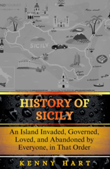 History of Sicily - An Island Invaded Governed Loved and Abandoned by Everyone in That Order - cover