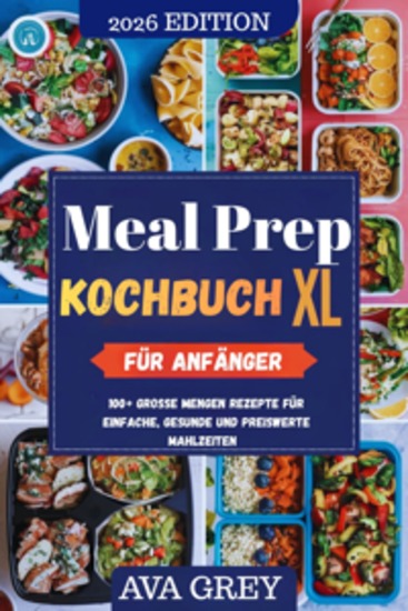 Meal Prep Kochbuch XL für Anfänger: Über 100 Großmengen-Rezepte für einfaches gesundes und bezahlbares Essen - cover