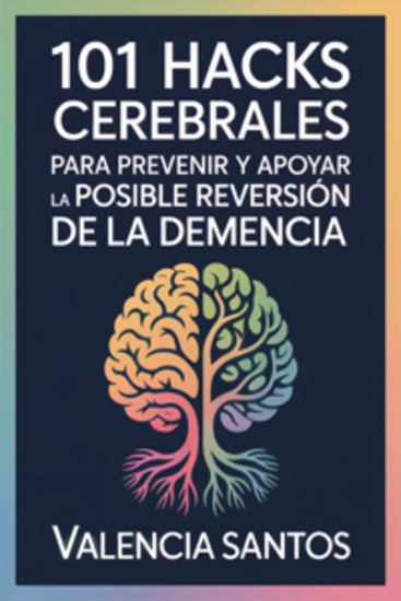 101 hacks cerebrales para prevenir y apoyar la posible reversión de la demencia - Rutinas cotidianas y amables para fortalecer la función cognitiva y reducir riesgos comunes de declive - cover