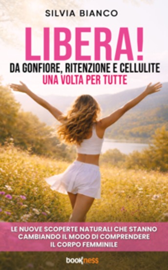 LIBERA! Da gonfiore ritenzione e cellulite una volta per tutte - Le nuove scoperte naturali che stanno cambiando il modo di comprendere il corpo femminile - cover