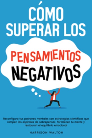 Cómo superar los pensamientos negativos: Reconfigura tus patrones mentales con estrategias científicas que rompen las espirales de sobrepensar fortalecen tu mente y restauran el equilibrio emocional - cover