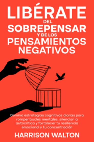 Libérate del sobrepensar y de los pensamientos negativos: Domina estrategias cognitivas diarias para romper bucles mentales silenciar la autocrítica y fortalecer tu resiliencia emocional y tu concentración - cover
