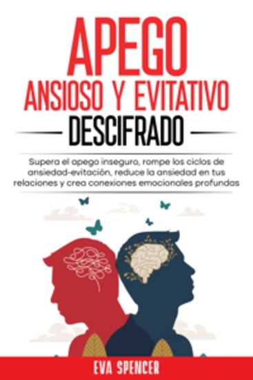 Apego ansioso y evitativo descifrado: Supera el apego inseguro rompe los ciclos de ansiedad-evitación reduce la ansiedad en tus relaciones y crea conexiones emocionales profundas - cover