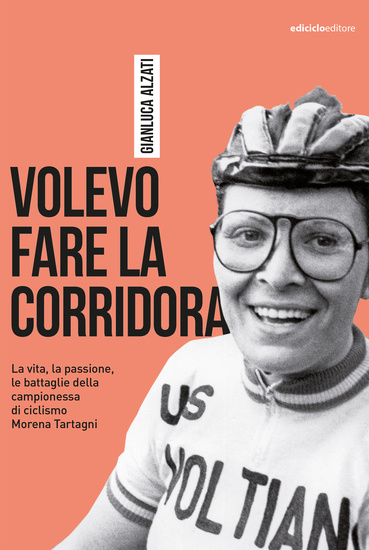 Volevo fare la corridora - La vita la passione le battaglie della campionessa di ciclismo Morena Tartagni - cover