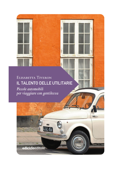 Il talento delle utilitarie - Piccole automobili per viaggiare con gentilezza - cover