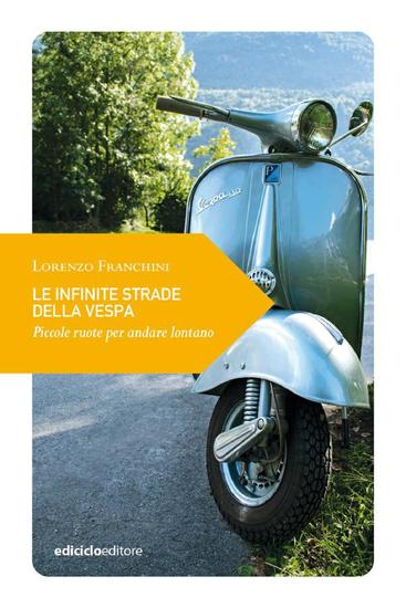 Le infinite strade della vespa - Piccole ruote per andare lontano - cover
