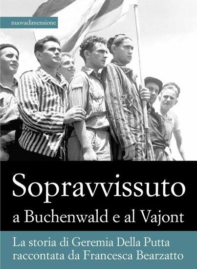 Sopravvissuto a Buchenwald e al Vajont - La storia di Geremia Della Putta raccontata da Francesca Bearzatto - cover