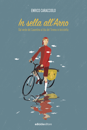 In sella all'Arno - Dal verde del Casentino al blu del Tirreno in bicicletta - cover