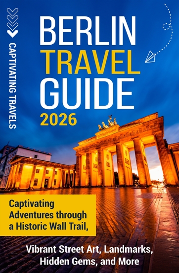 Berlin Travel Guide - Captivating Adventures through a Historic Wall Trail Vibrant Street Art Landmarks Hidden Gems and More - cover