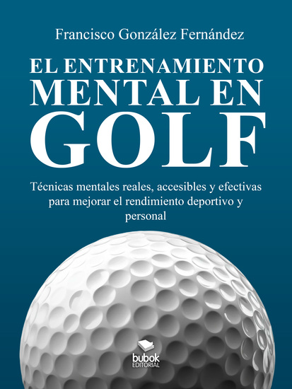 El entrenamiento mental en golf - Técnicas mentales reales accesibles y efectivas para mejorar el rendimiento deportivo y personal - cover