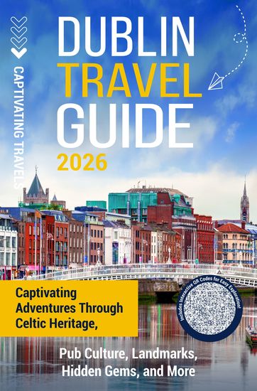 Dublin Travel Guide - Captivating Adventures through Celtic Heritage Pub Culture Landmarks Hidden Gems and More - cover