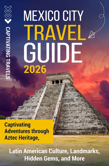 Mexico City Travel Guide - Captivating Adventures through Aztec Heritage Latin American Culture Landmarks Hidden Gems and More - cover