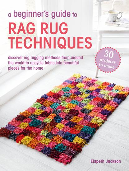 A Beginner's Guide to Rag Rug Techniques - Discover rag-rugging methods from around the world to upcycle fabric into beautiful pieces for the home - cover