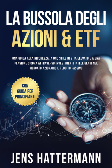 La Bussola degli Azioni & ETF: Una guida alla ricchezza a uno stile di vita elevato e a una pensione sicura attraverso investimenti intelligenti nel mercato azionario e reddito passivo – con guida per principianti - cover