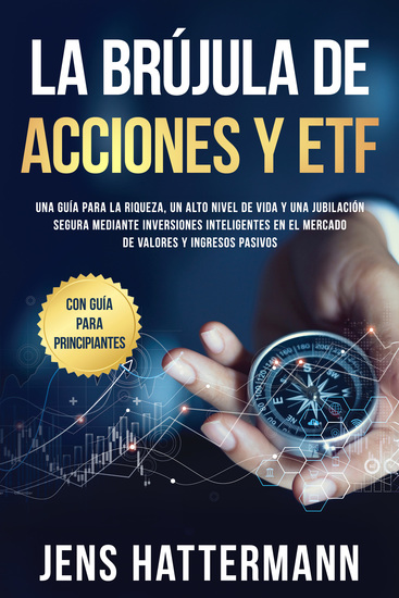 La brújula de Acciones y ETF: Una guía para la riqueza un alto nivel de vida y una jubilación segura mediante inversiones inteligentes en el mercado de valores y ingresos pasivos – con guía para principiantes - cover