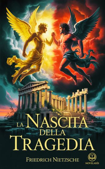 La nascita della tragedia - Moderna traduzione italiana edizione integrale del primo libro filosofico di Friedrich Nietzsche sull’arte e sulla visione tragica della cultura greca (Novelaris) - cover
