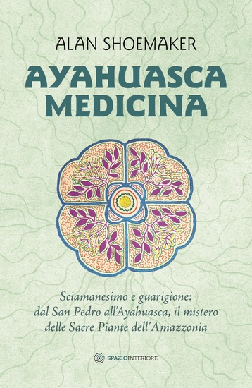 Ayahuasca Medicina - Sciamanesimo e guarigione: dal San Pedro all'Ayahuasca il mistero delle Sacre Piante dell'Amazzonia - cover