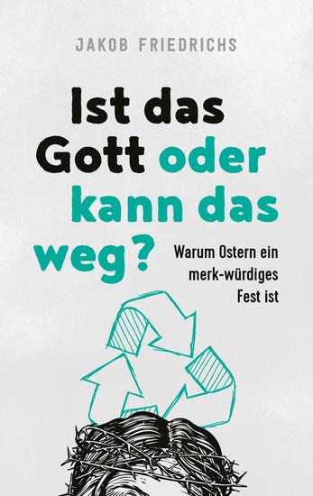 Ist das Gott oder kann das weg? - Warum Ostern ein merk-würdiges Fest ist - cover