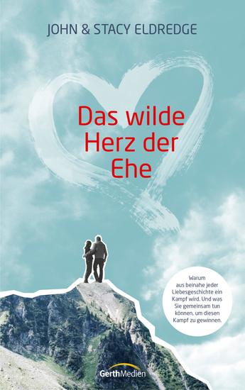 Das wilde Herz der Ehe - Warum aus beinahe jeder Liebesgeschichte ein Kampf wird Und was Sie gemeinsam tun können um diesen Kampf zu gewinnen - cover
