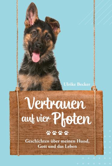 Vertrauen auf vier Pfoten - Geschichten über meinen Hund Gott und das Leben - cover