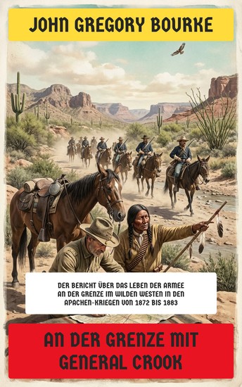An der Grenze mit General Crook - Der Bericht über das Leben der Armee an der Grenze im Wilden Westen in den Apachen-Kriegen von 1872 bis 1883 - cover