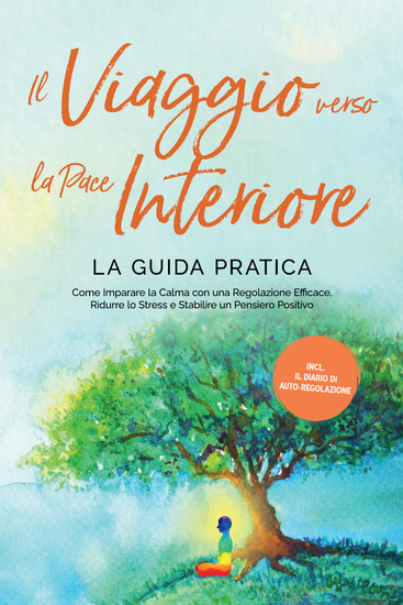 Il Viaggio verso la Pace Interiore - La Guida Pratica: Come Imparare la Calma con una Regolazione Efficace Ridurre lo Stress e Stabilire un Pensiero Positivo - Inclusi il Diario di Auto-Regolazione - cover