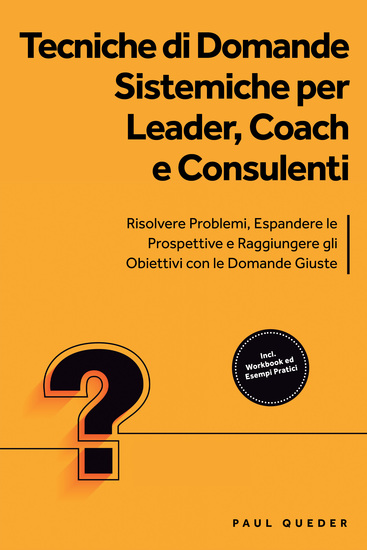 Tecniche di Domande Sistemiche per Leader Coach e Consulenti: Risolvere Problemi Espandere le Prospettive e Raggiungere gli Obiettivi con le Domande Giuste - Include Workbook ed Esempi Pratici - cover