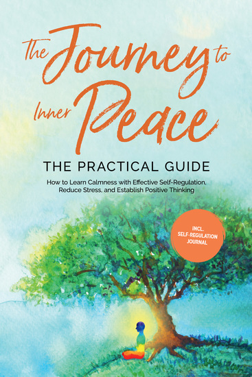 The Journey to Inner Peace - The Practical Guide: How to Learn Calmness with Effective Self-Regulation Reduce Stress and Establish Positive Thinking - Including Self-Regulation Journal - cover