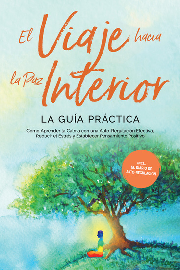 El Viaje hacia la Paz Interior - La Guía Práctica: Cómo Aprender la Calma con una Auto-Regulación Efectiva Reducir el Estrés y Establecer Pensamiento Positivo - Incluyendo el Diario de Auto-Regulación - cover
