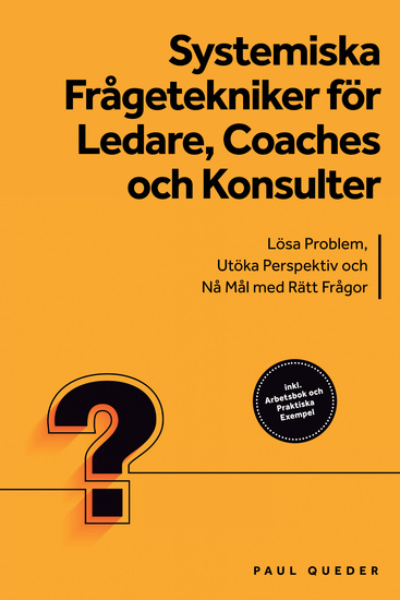 Systemiska Frågetekniker för Ledare Coaches och Konsulter: Lösa Problem Utöka Perspektiv och Nå Mål med Rätt Frågor - Inkluderar Arbetsbok och Praktiska Exempel - cover