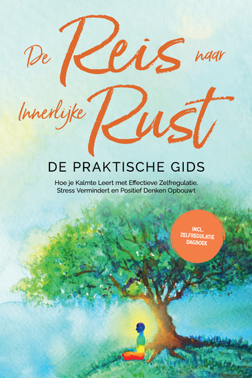 De Reis naar Innerlijke Rust - De Praktische Gids: Hoe je Kalmte Leert met Effectieve Zelfregulatie Stress Vermindert en Positief Denken Opbouwt - Inclusief Zelfregulatie Dagboek - cover