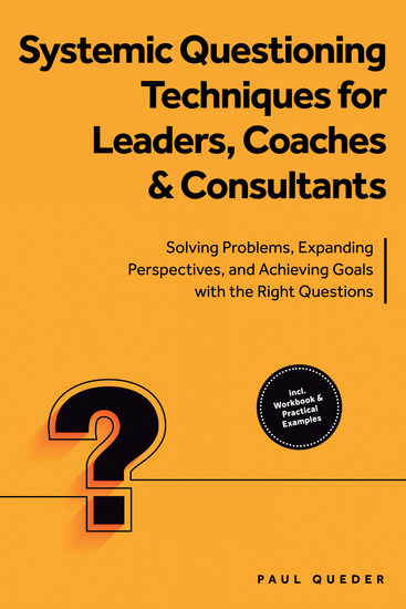 Systemic Questioning Techniques for Leaders Coaches & Consultants: Solving Problems Expanding Perspectives and Achieving Goals with the Right Questions - Includes Workbook & Practical Examples - cover