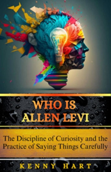 Who Is Allen Levi - The Discipline of Curiosity and the Practice of Saying Things Carefully - cover