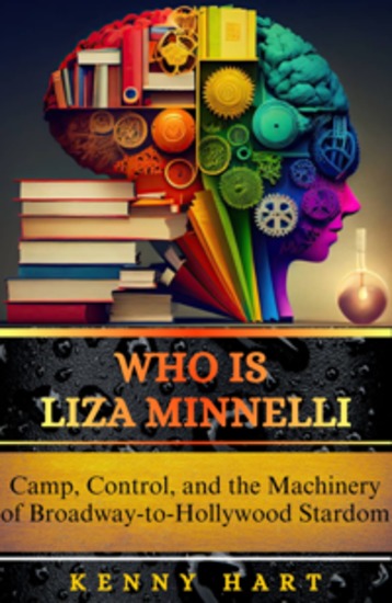 Who Is Liza Minnelli - Camp Control and the Machinery of Broadway-to-Hollywood Stardom - cover