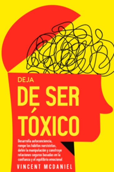 Deja de ser tóxico: Desarrolla autoconciencia rompe los hábitos narcisistas detén la manipulación y construye relaciones seguras basadas en la confianza y el equilibrio emocional - cover