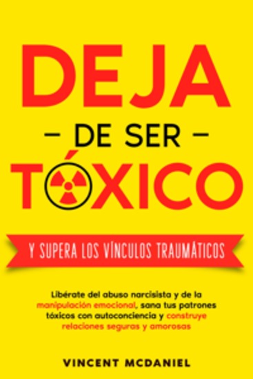 Deja de ser tóxico y supera los vínculos traumáticos: Libérate del abuso narcisista y de la manipulación emocional sana tus patrones tóxicos con autoconciencia y construye relaciones seguras y amorosas - cover