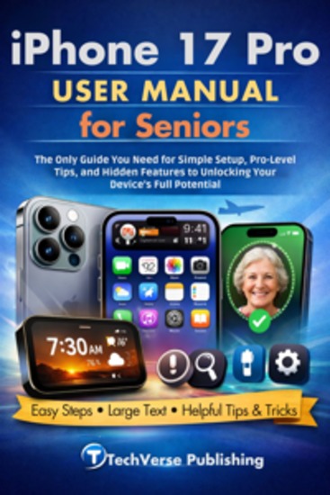 iPhone 17 Pro User Manual for Seniors - The Only Guide You Need for Simple Setup Pro-Level Tips and Hidden Features to Unlocking Your Device’s Full Potential - cover