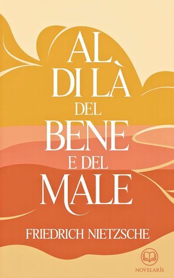 Friedrich Nietzsche – Al di là del bene e del male - Moderna traduzione italiana edizione integrale del classico della filosofia morale e del pensiero moderno (Novelaris) - cover