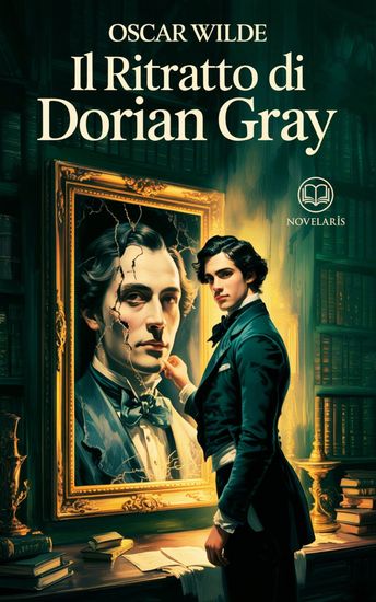 Oscar Wilde – Il Ritratto di Dorian Gray - Nuova Traduzione Italiana Edizione Integrale del Romanzo Classico sulla Bellezza la Decadenza e l’Anima Umana (Novelaris) - cover