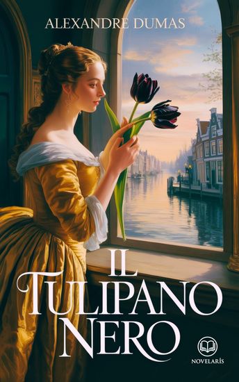 Dumas – Il tulipano nero - Edizione moderna integrale di uno dei grandi romanzi storici e d’avventura della letteratura francese - Ebook in italiano (Novelaris) - cover