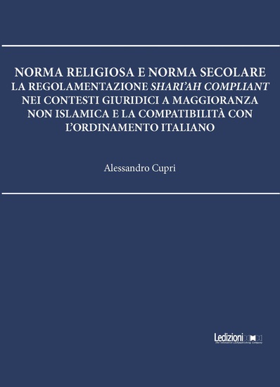 Norma religiosa e norma secolare - La regolamentazione Shari'ah compliant nei contesti giuridici a maggioranza non islamica e la compatibilità con l'ordinamento italiano - cover
