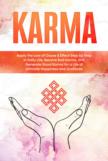 Karma: Apply the Law of Cause & Effect Step by Step in Daily Life Resolve Bad Karma and Generate Good Karma for a Life of Ultimate Happiness and Gratitude - cover