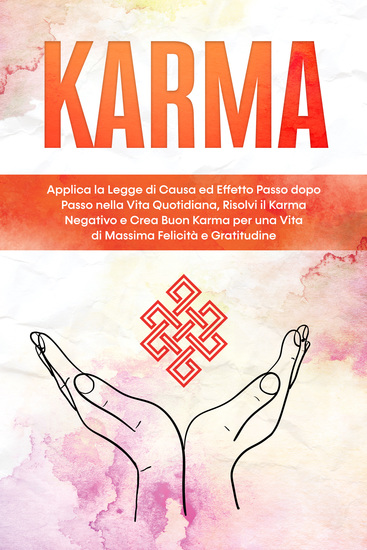 Karma: Applica la Legge di Causa ed Effetto Passo dopo Passo nella Vita Quotidiana Risolvi il Karma Negativo e Crea Buon Karma per una Vita di Massima Felicità e Gratitudine - cover