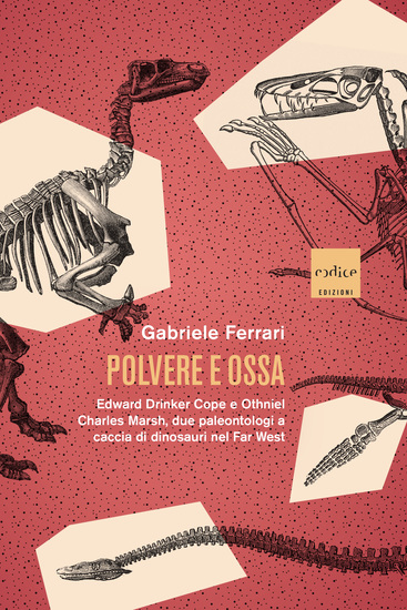 Polvere e ossa - Edward Drinker Cope e Othniel Charles Marsh due paleontologi a caccia di dinosauri nel Far West - cover