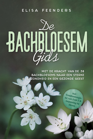 De Bachbloesemgids: Met de kracht van de 38 Bachbloesems naar een sterke gezondheid en een gezonde geest – inclusief symptoomregister van A tot Z & toepassing bij dieren - cover